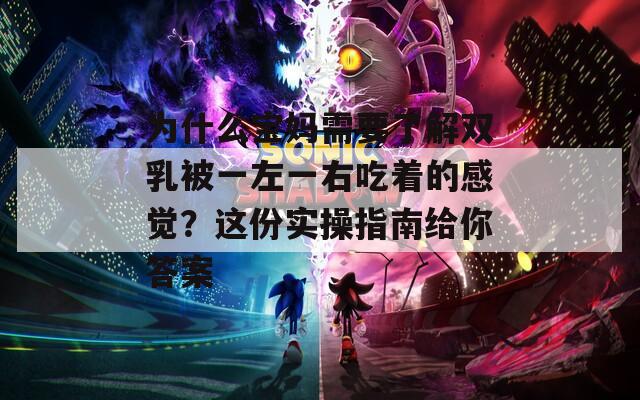 为什么宝妈需要了解双乳被一左一右吃着的感觉？这份实操指南给你答案