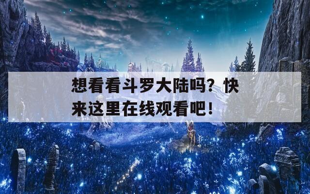想看看斗罗大陆吗？快来这里在线观看吧！