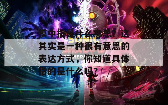 摸中指是什么意思？这其实是一种很有意思的表达方式，你知道具体指的是什么吗？