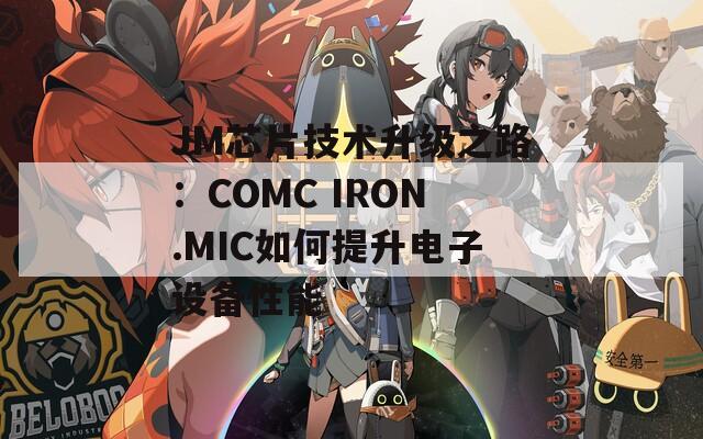 JM芯片技术升级之路：COMC IRON.MIC如何提升电子设备性能