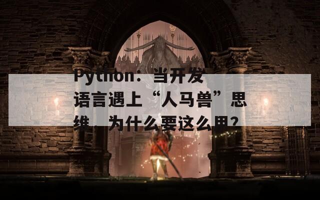 Python：当开发语言遇上“人马兽”思维，为什么要这么用？