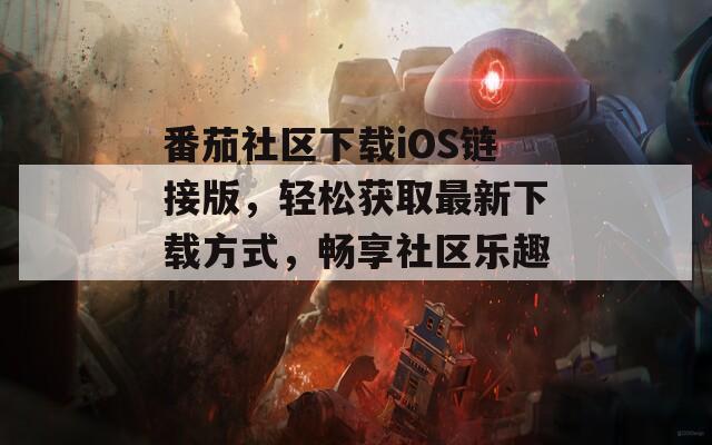番茄社区下载iOS链接版，轻松获取最新下载方式，畅享社区乐趣！