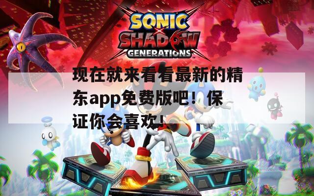 现在就来看看最新的精东app免费版吧！保证你会喜欢！