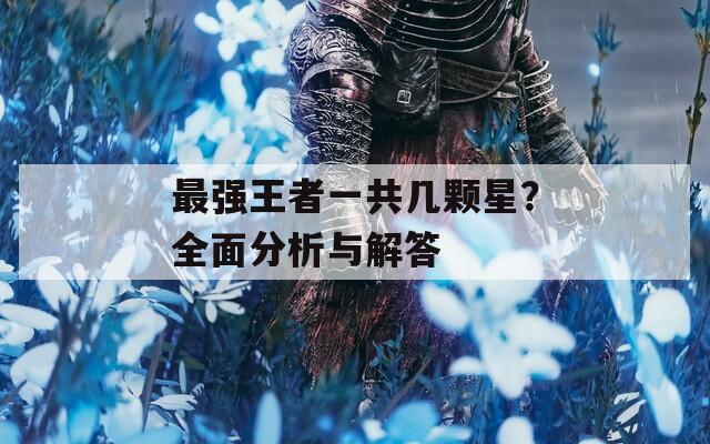 最强王者一共几颗星？全面分析与解答