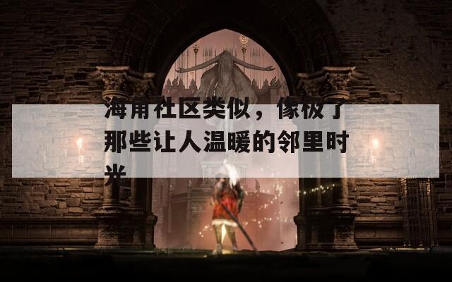 海角社区类似，像极了那些让人温暖的邻里时光