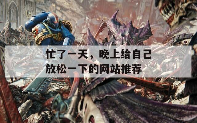 忙了一天，晚上给自己放松一下的网站推荐