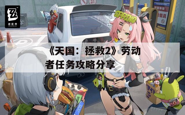 《天国：拯救2》劳动者任务攻略分享