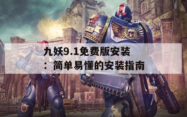 九妖9.1免费版安装：简单易懂的安装指南