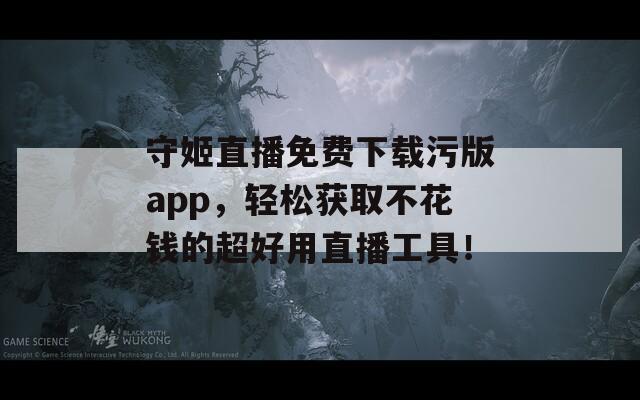 守姬直播免费下载污版app，轻松获取不花钱的超好用直播工具！