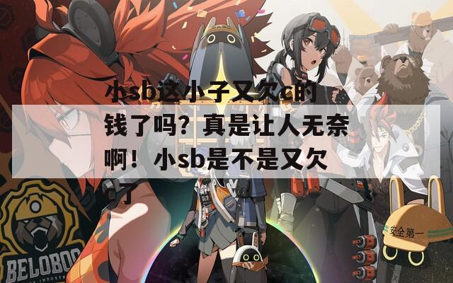 小sb这小子又欠c的钱了吗？真是让人无奈啊！小sb是不是又欠c了