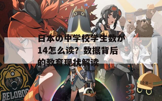 日本の中学校学生数が14怎么读？数据背后的教育现状解读
