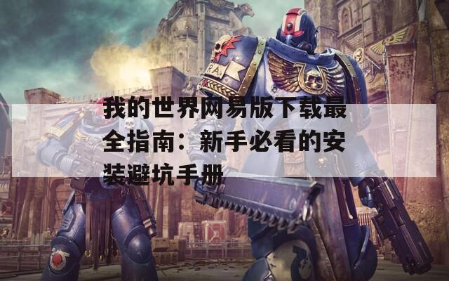 我的世界网易版下载最全指南：新手必看的安装避坑手册