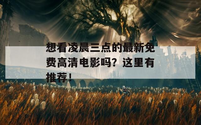 想看凌晨三点的最新免费高清电影吗？这里有推荐！