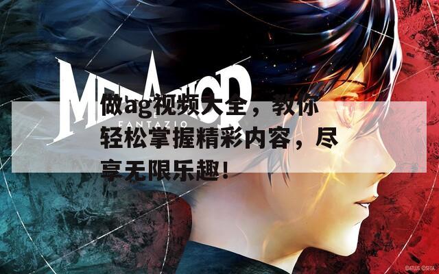 做ag视频大全，教你轻松掌握精彩内容，尽享无限乐趣！