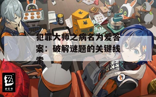 犯罪大师之病名为爱答案：破解谜题的关键线索