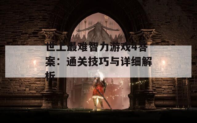 世上最难智力游戏4答案：通关技巧与详细解析