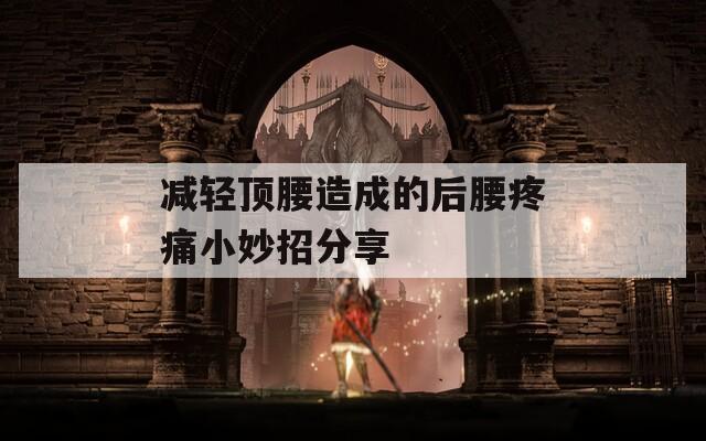 减轻顶腰造成的后腰疼痛小妙招分享
