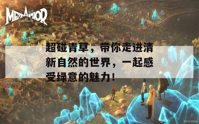 超碰青草，带你走进清新自然的世界，一起感受绿意的魅力！