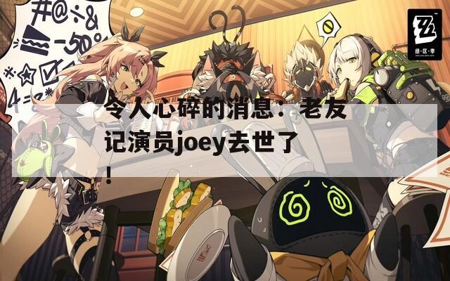 令人心碎的消息：老友记演员joey去世了！