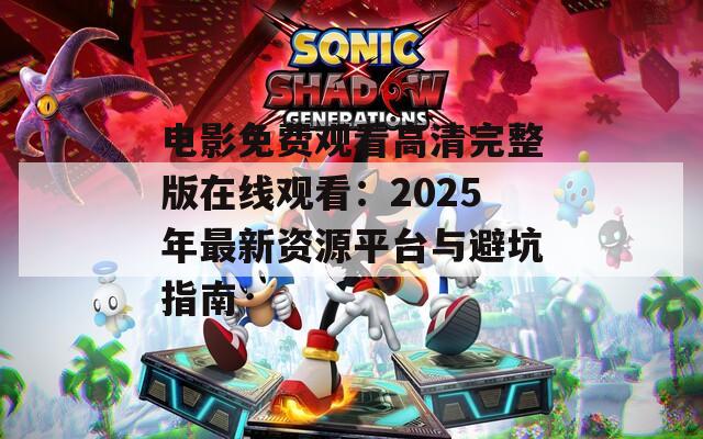 电影免费观看高清完整版在线观看：2025年最新资源平台与避坑指南