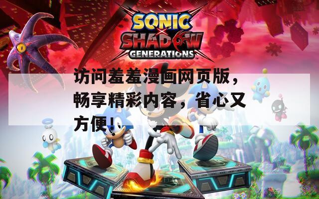 访问羞羞漫画网页版，畅享精彩内容，省心又方便！