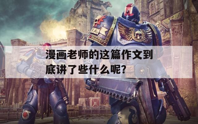 漫画老师的这篇作文到底讲了些什么呢？