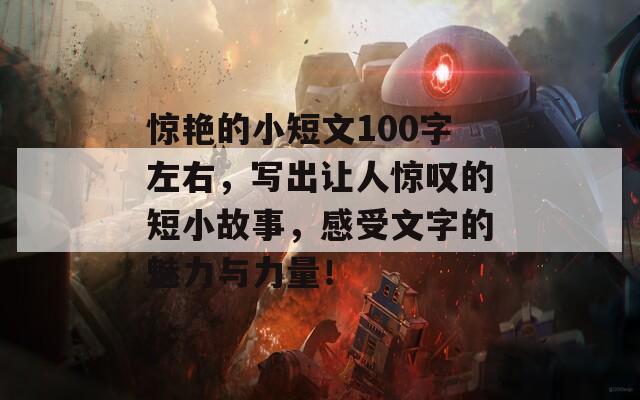 惊艳的小短文100字左右，写出让人惊叹的短小故事，感受文字的魅力与力量！