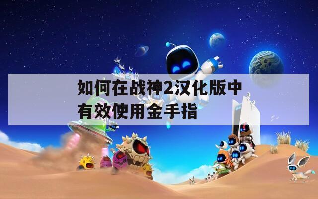 如何在战神2汉化版中有效使用金手指