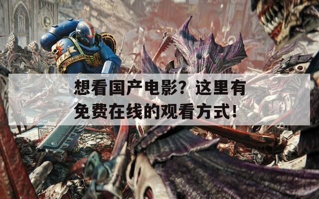 想看国产电影？这里有免费在线的观看方式！