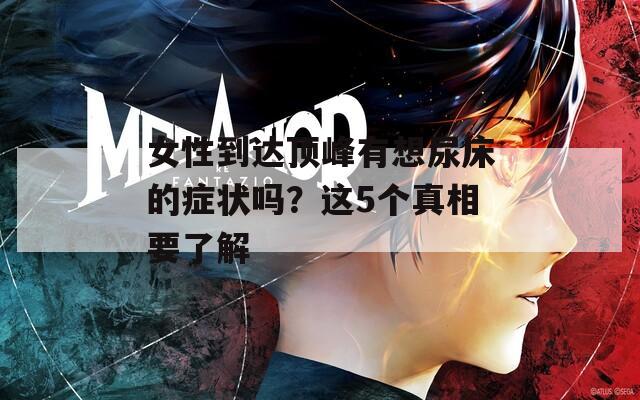 女性到达顶峰有想尿床的症状吗？这5个真相要了解