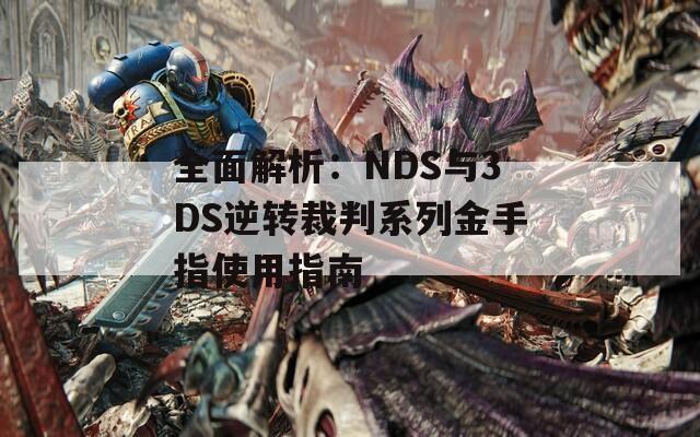 全面解析：NDS与3DS逆转裁判系列金手指使用指南