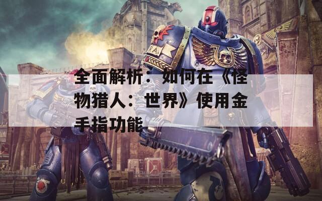 全面解析：如何在《怪物猎人：世界》使用金手指功能