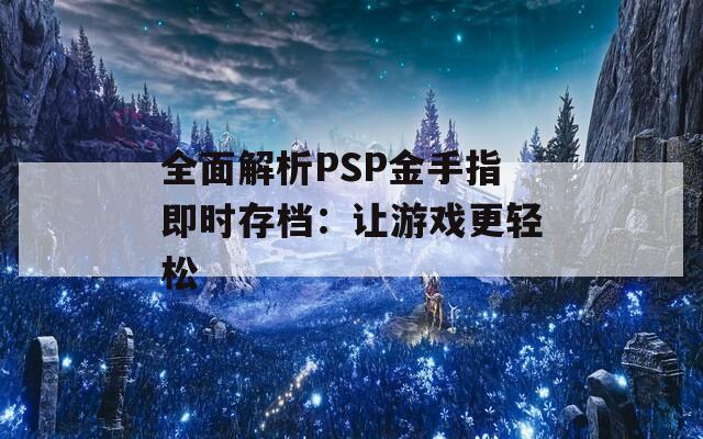 全面解析PSP金手指即时存档：让游戏更轻松