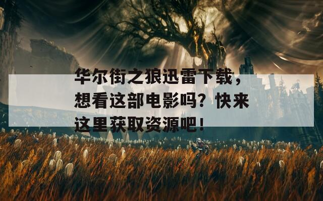 华尔街之狼迅雷下载，想看这部电影吗？快来这里获取资源吧！