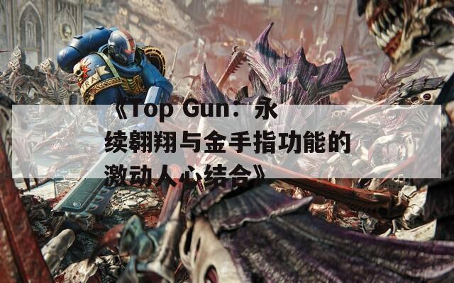 《Top Gun：永续翱翔与金手指功能的激动人心结合》