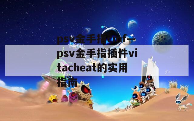 psv金手指cmf—psv金手指插件vitacheat的实用指南