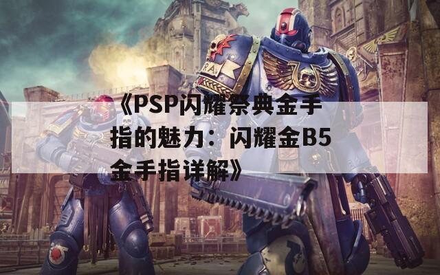 《PSP闪耀祭典金手指的魅力：闪耀金B5金手指详解》