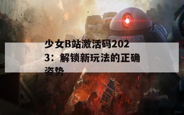少女B站激活码2023：解锁新玩法的正确姿势