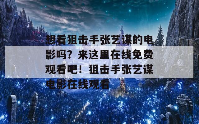 想看狙击手张艺谋的电影吗？来这里在线免费观看吧！狙击手张艺谋电影在线观看