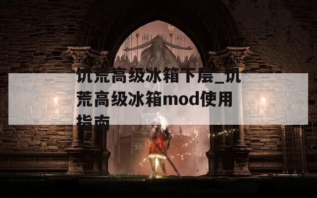 饥荒高级冰箱下层_饥荒高级冰箱mod使用指南