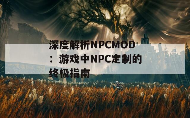 深度解析NPCMOD：游戏中NPC定制的终极指南