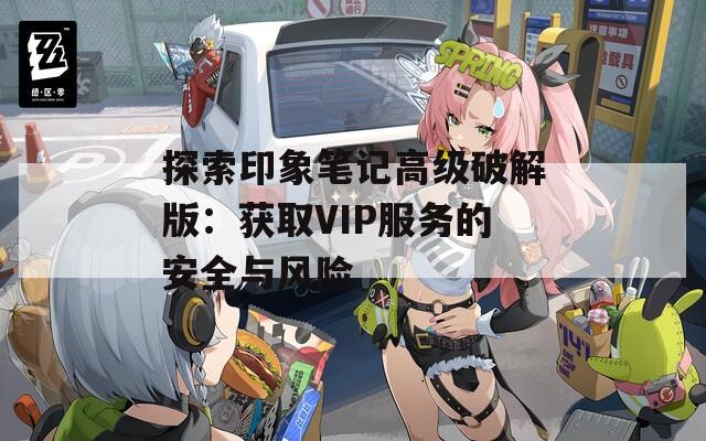 探索印象笔记高级破解版：获取VIP服务的安全与风险