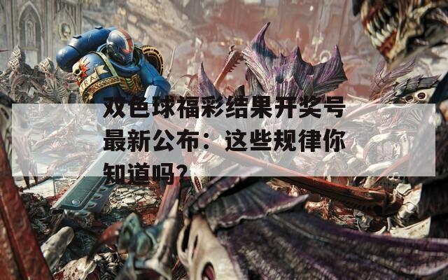 双色球福彩结果开奖号最新公布：这些规律你知道吗？