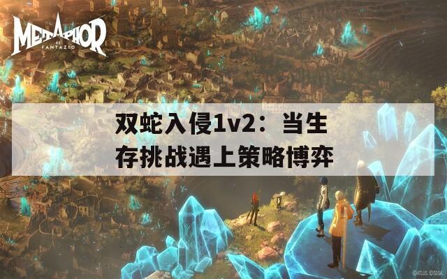 双蛇入侵1v2：当生存挑战遇上策略博弈