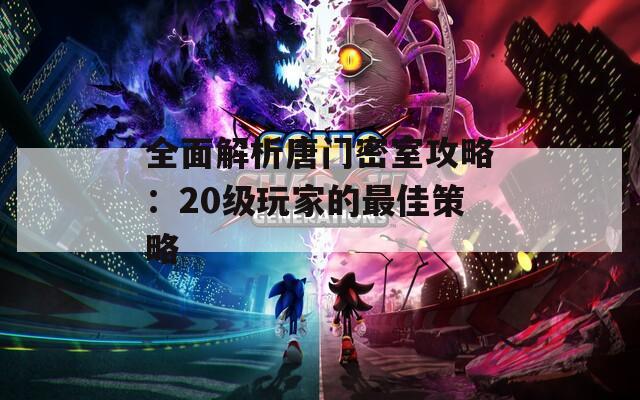 全面解析唐门密室攻略：20级玩家的最佳策略