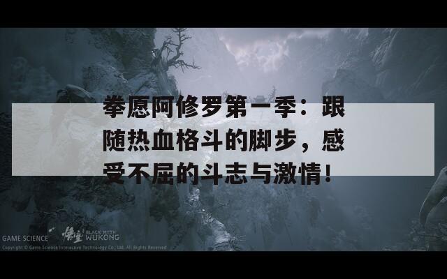 拳愿阿修罗第一季：跟随热血格斗的脚步，感受不屈的斗志与激情！