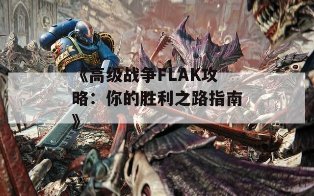 《高级战争FLAK攻略：你的胜利之路指南》
