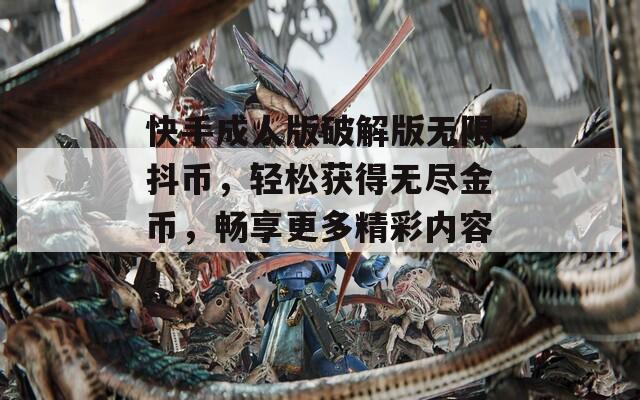快手成人版破解版无限抖币，轻松获得无尽金币，畅享更多精彩内容！