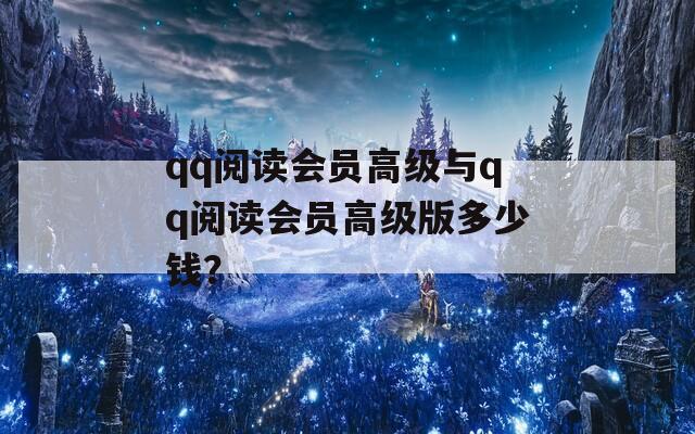 qq阅读会员高级与qq阅读会员高级版多少钱？