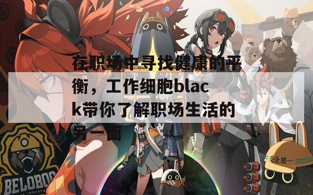 在职场中寻找健康的平衡，工作细胞black带你了解职场生活的另一面
